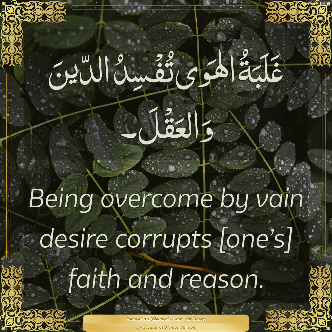 Being overcome by vain desire corrupts [one’s] faith and reason.